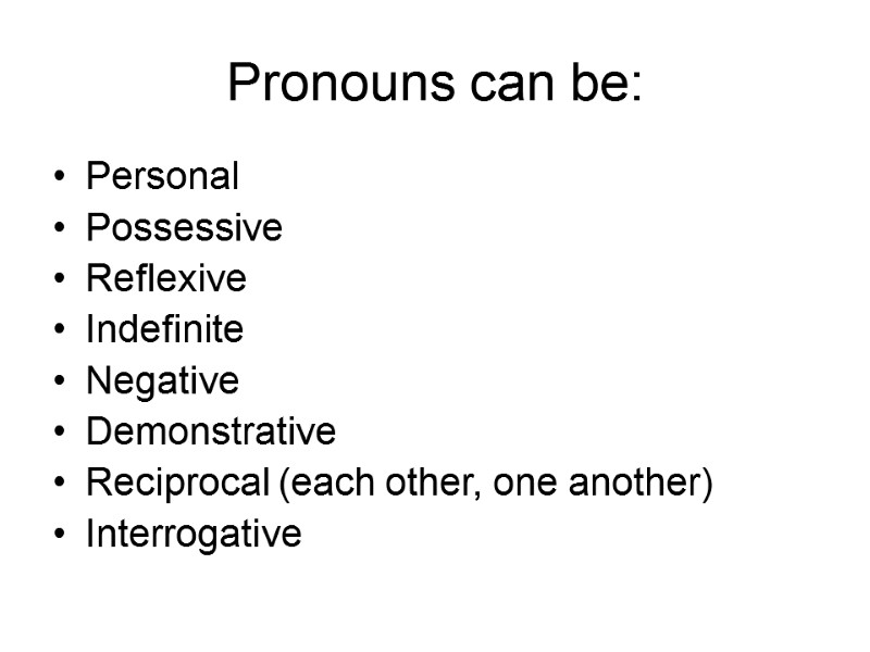 Pronouns can be: Personal Possessive Reflexive Indefinite Negative Demonstrative Reciprocal (each other, one another)